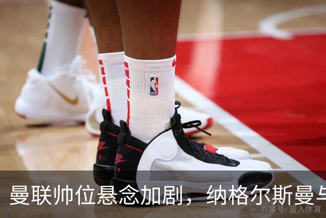 曼联帅位悬念加剧，纳格尔斯曼与许尔策勒成热门候选