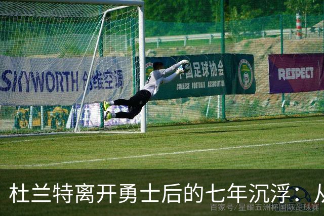 杜兰特离开勇士后的七年沉浮：从辉煌到迷茫